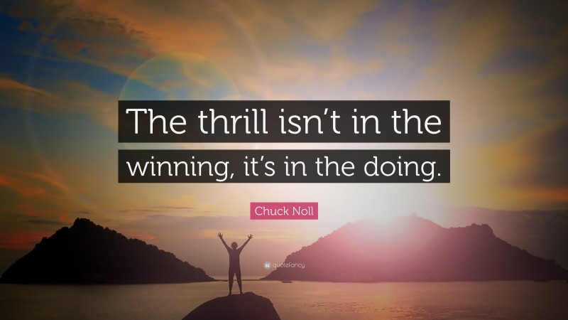 Chuck Noll Quote: “The thrill isn’t in the winning, it’s in the doing.”