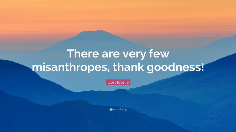 Ivor Novello Quote: “There are very few misanthropes, thank goodness!”