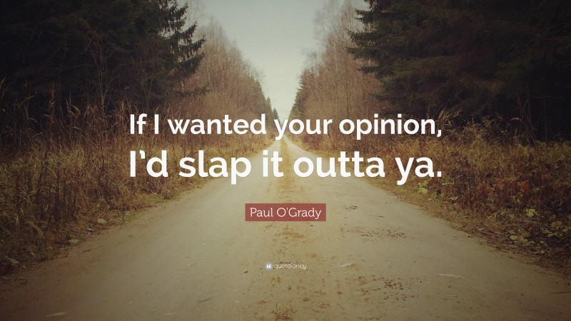 Paul O'Grady Quote: “If I wanted your opinion, I’d slap it outta ya.”