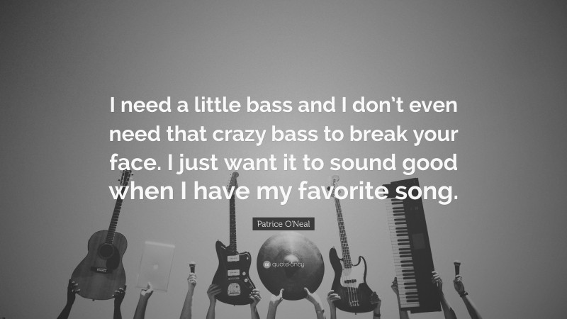 Patrice O'Neal Quote: “I need a little bass and I don’t even need that crazy bass to break your face. I just want it to sound good when I have my favorite song.”