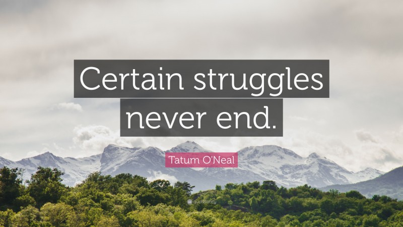 Tatum O'Neal Quote: “Certain struggles never end.”
