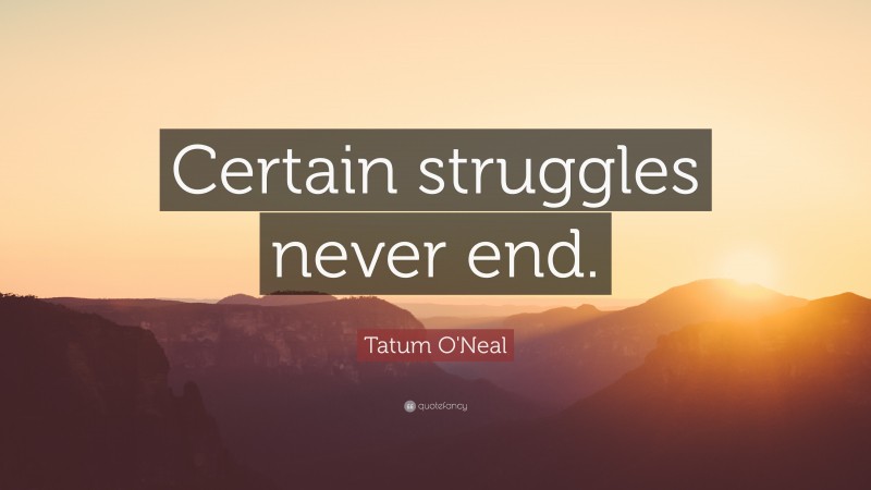 Tatum O'Neal Quote: “Certain struggles never end.”