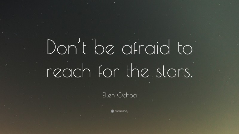 Ellen Ochoa Quote: “Don’t be afraid to reach for the stars.”