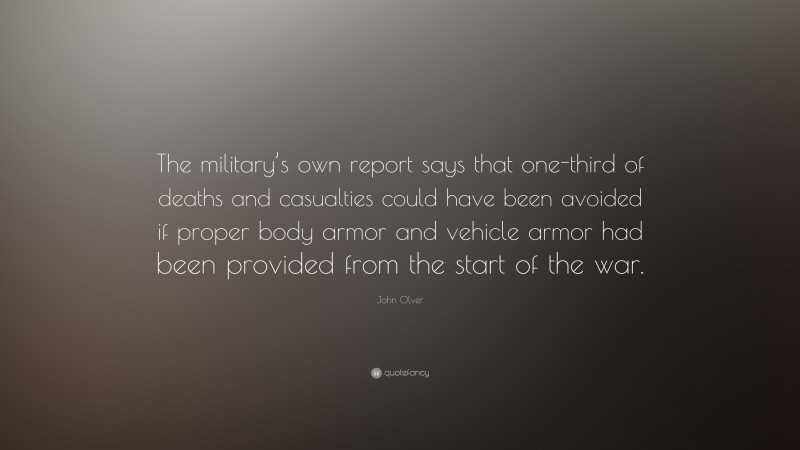 John Olver Quote: “The military’s own report says that one-third of deaths and casualties could have been avoided if proper body armor and vehicle armor had been provided from the start of the war.”