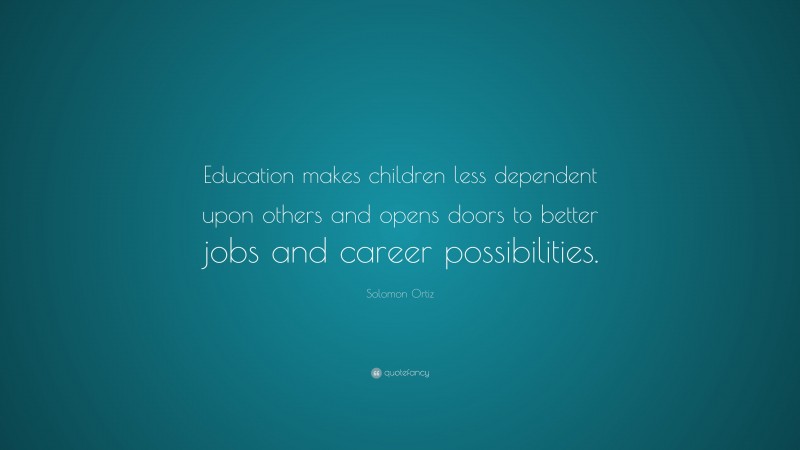 Solomon Ortiz Quote: “Education makes children less dependent upon others and opens doors to better jobs and career possibilities.”