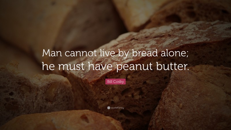 Bill Cosby Quote: “Man cannot live by bread alone; he must have peanut butter.”
