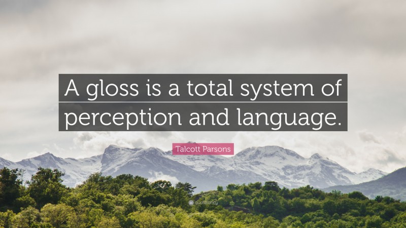 Talcott Parsons Quote: “A gloss is a total system of perception and language.”