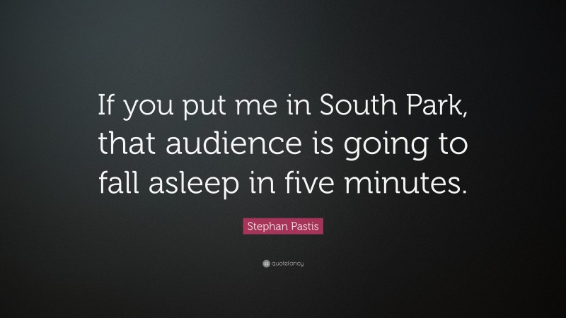 Stephan Pastis Quote: “If you put me in South Park, that audience is going to fall asleep in five minutes.”