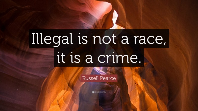 Russell Pearce Quote: “Illegal is not a race, it is a crime.”