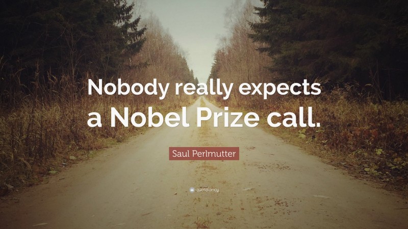 Saul Perlmutter Quote: “Nobody really expects a Nobel Prize call.”