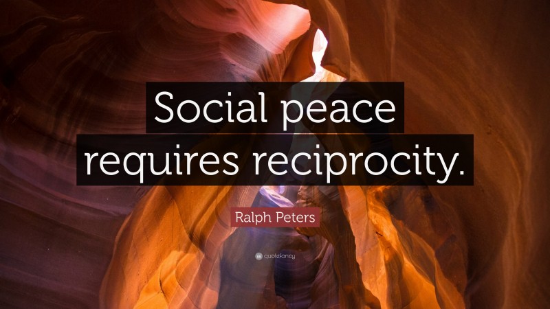 Ralph Peters Quote: “Social peace requires reciprocity.”