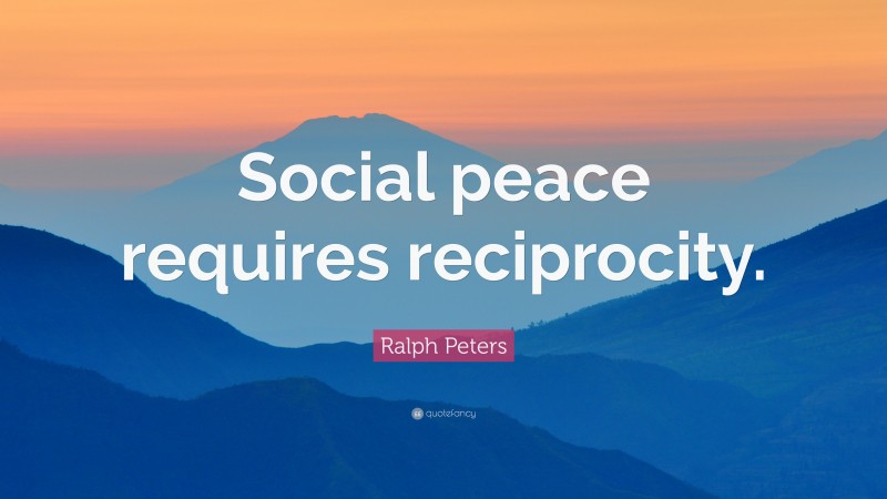 Ralph Peters Quote: “Social peace requires reciprocity.”