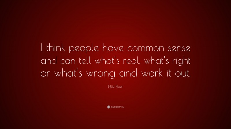 Billie Piper Quote: “I think people have common sense and can tell what’s real, what’s right or what’s wrong and work it out.”