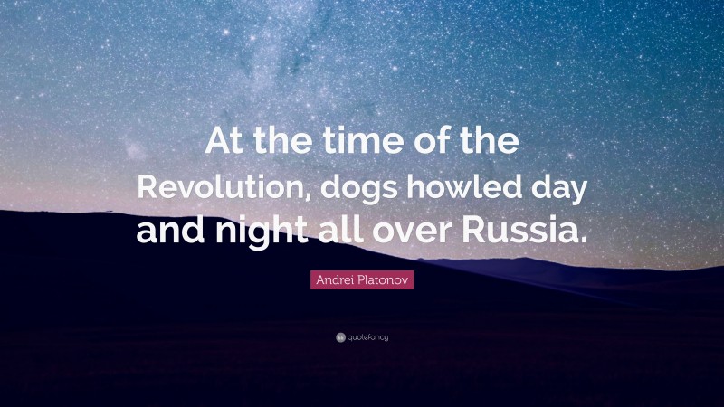 Andrei Platonov Quote: “At the time of the Revolution, dogs howled day and night all over Russia.”