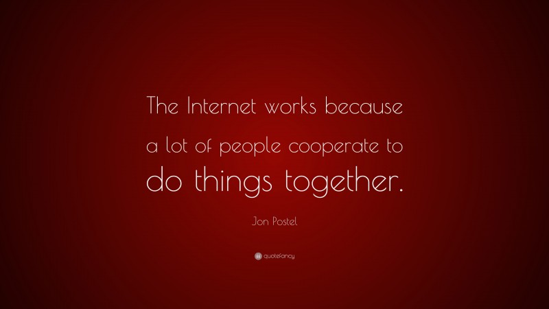 Jon Postel Quote: “The Internet works because a lot of people cooperate to do things together.”