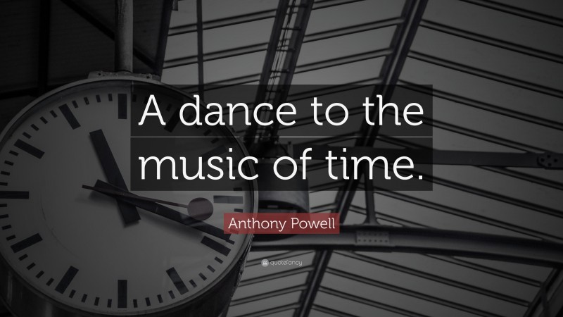 Anthony Powell Quote: “A dance to the music of time.”