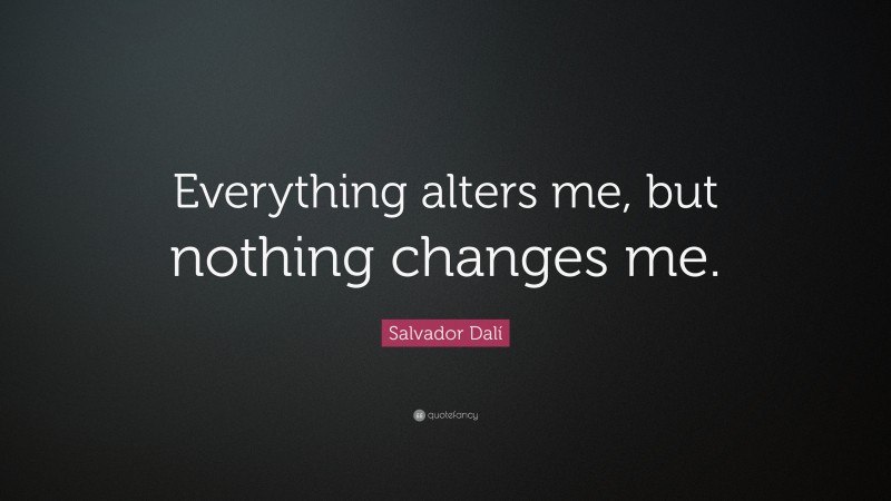 Salvador Dalí Quote: “Everything alters me, but nothing changes me.”