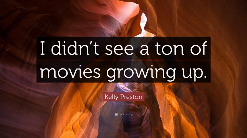 Kelly Preston Quote: “I didn’t see a ton of movies growing up.”