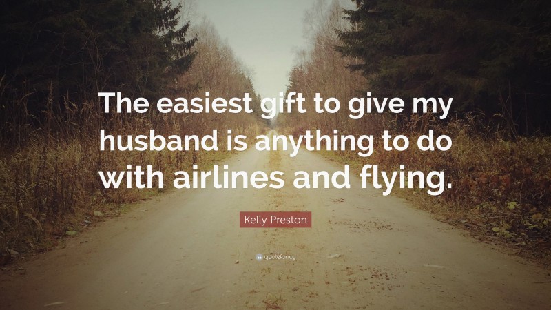 Kelly Preston Quote: “The easiest gift to give my husband is anything to do with airlines and flying.”