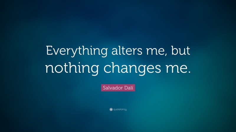 Salvador Dalí Quote: “Everything alters me, but nothing changes me.”