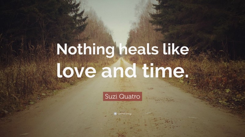 Suzi Quatro Quote: “Nothing heals like love and time.”