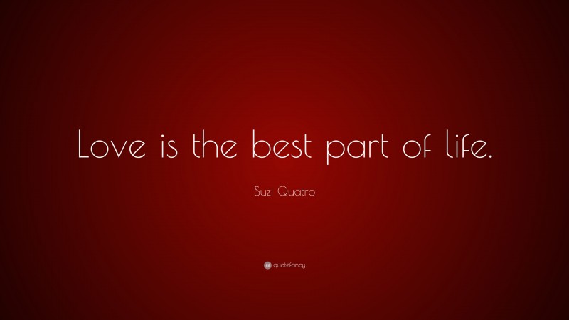 Suzi Quatro Quote: “Love is the best part of life.”