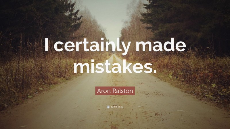 Aron Ralston Quote: “I certainly made mistakes.”
