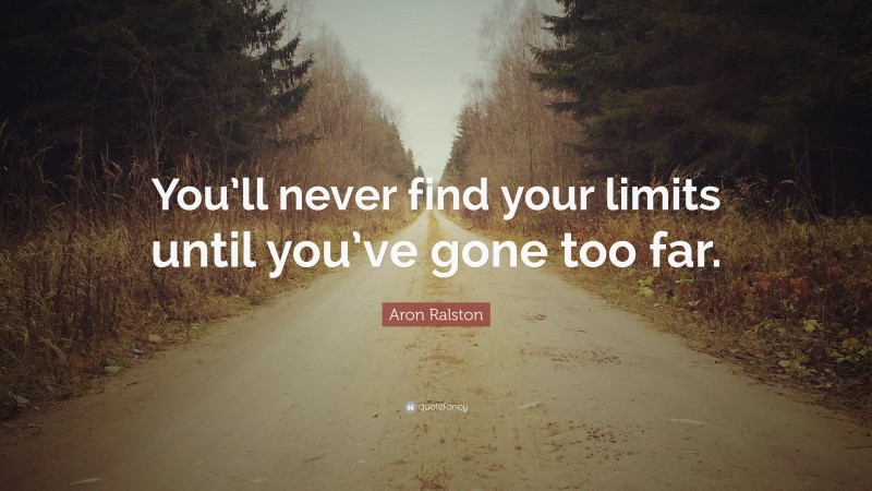 Aron Ralston Quote: “You’ll never find your limits until you’ve gone too far.”