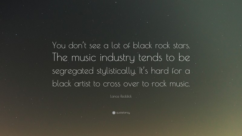 Lance Reddick Quote: “You don’t see a lot of black rock stars. The music industry tends to be segregated stylistically. It’s hard for a black artist to cross over to rock music.”