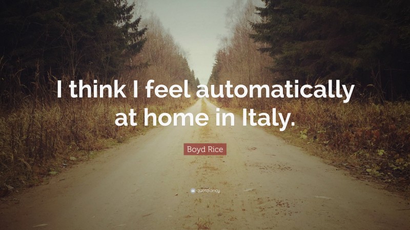 Boyd Rice Quote: “I think I feel automatically at home in Italy.”