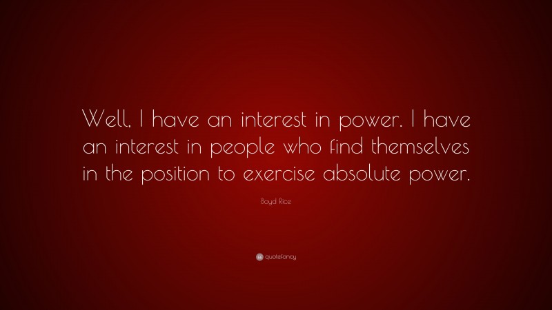 Boyd Rice Quote: “Well, I have an interest in power. I have an interest in people who find themselves in the position to exercise absolute power.”