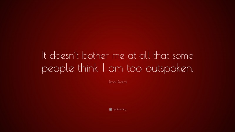 Jenni Rivera Quote: “It doesn’t bother me at all that some people think I am too outspoken.”