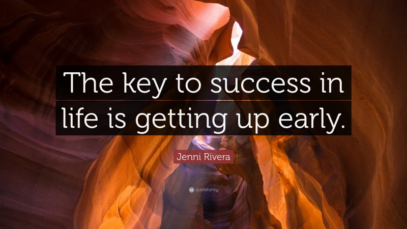 Jenni Rivera Quote: “The key to success in life is getting up early.”