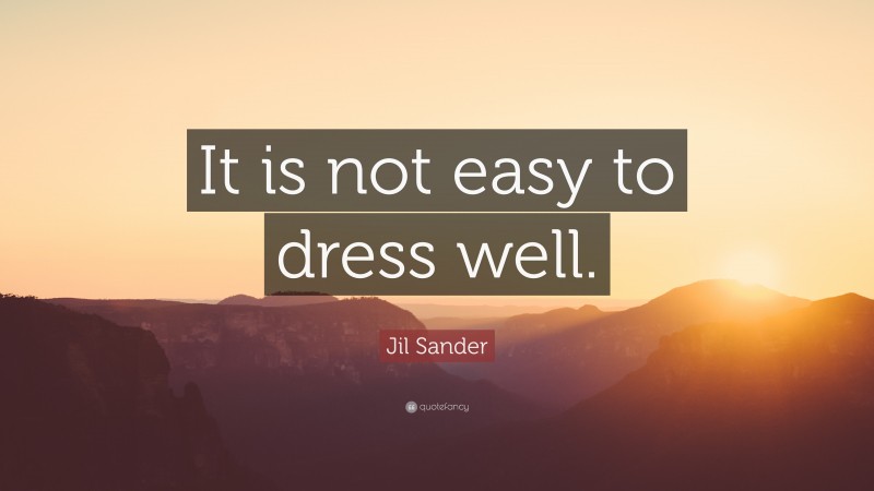 Jil Sander Quote: “It is not easy to dress well.”