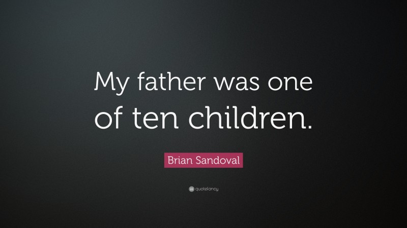 Brian Sandoval Quote: “My father was one of ten children.”
