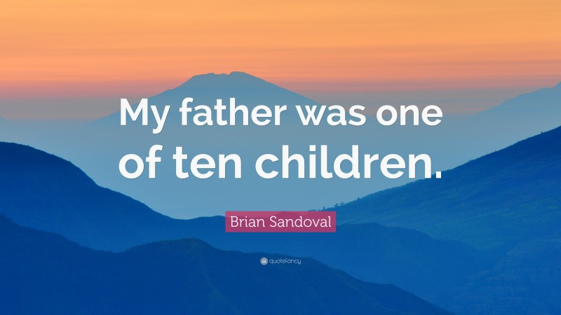 Brian Sandoval Quote: “My father was one of ten children.”