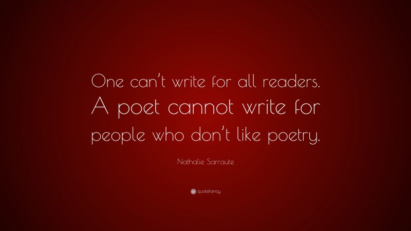 Nathalie Sarraute Quote: “One can’t write for all readers. A poet cannot write for people who don’t like poetry.”