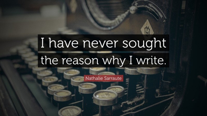 Nathalie Sarraute Quote: “I have never sought the reason why I write.”
