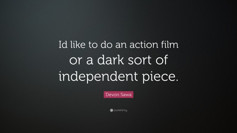 Devon Sawa Quote: “Id like to do an action film or a dark sort of independent piece.”