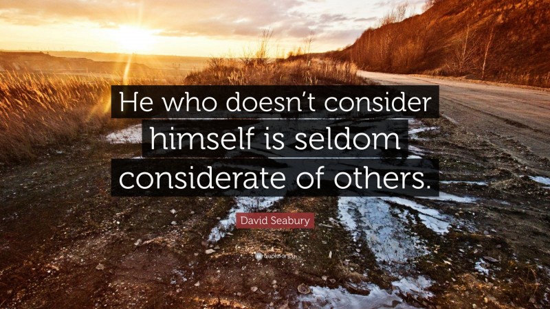 David Seabury Quote: “He who doesn’t consider himself is seldom considerate of others.”