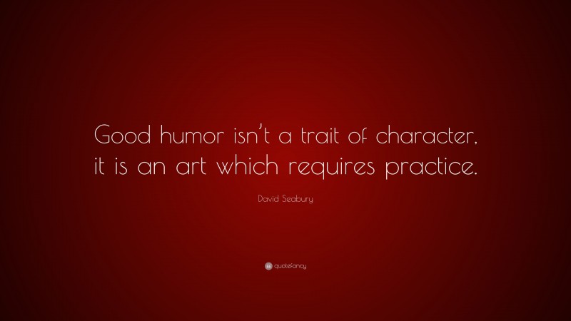 David Seabury Quote: “Good humor isn’t a trait of character, it is an art which requires practice.”