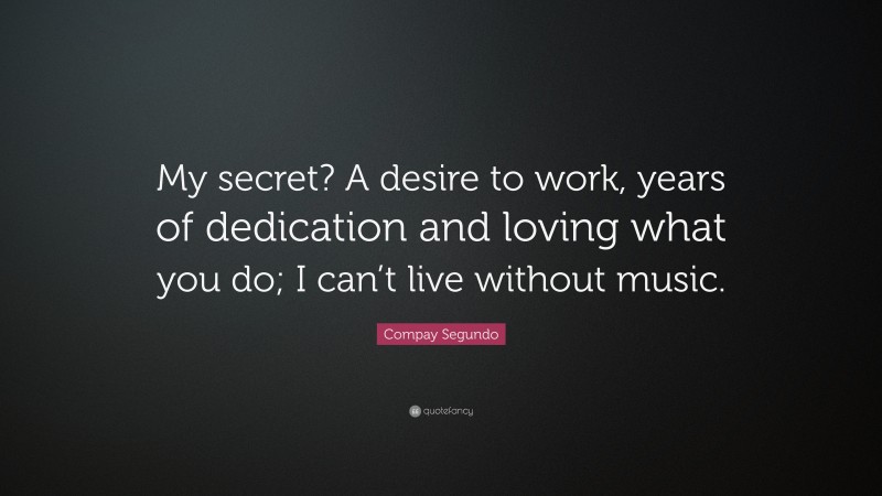 Compay Segundo Quote: “My secret? A desire to work, years of dedication and loving what you do; I can’t live without music.”