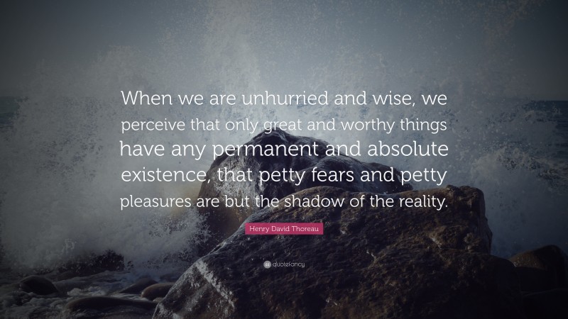 Henry David Thoreau Quote: “When we are unhurried and wise, we perceive ...