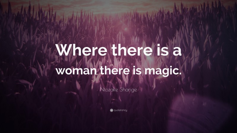 Ntozake Shange Quote: “Where there is a woman there is magic.”