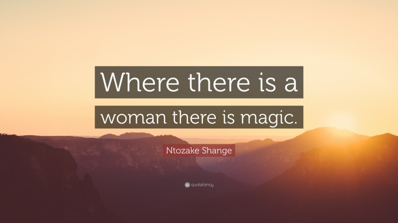 Ntozake Shange Quote: “Where there is a woman there is magic.”