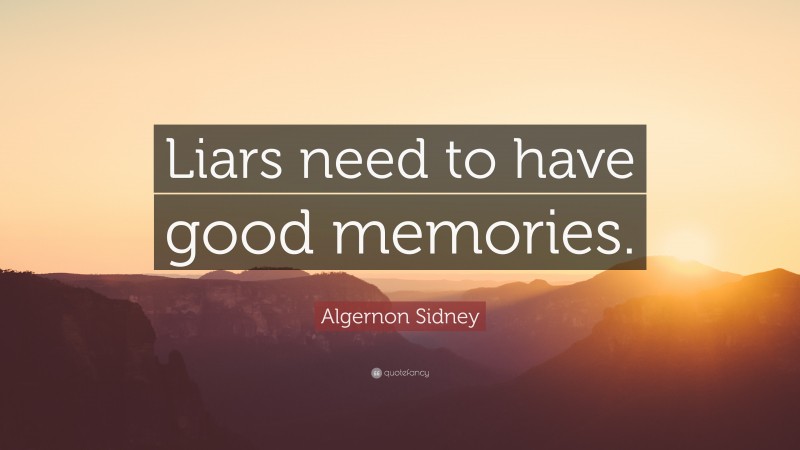 Algernon Sidney Quote: “Liars need to have good memories.”