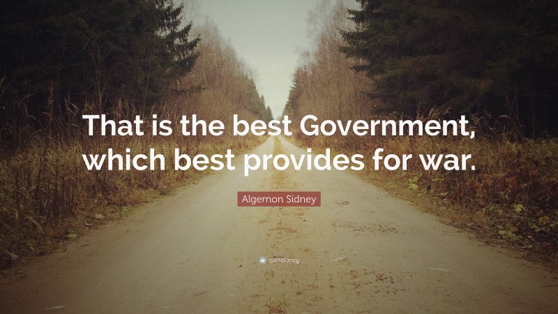 Algernon Sidney Quote: “That is the best Government, which best provides for war.”