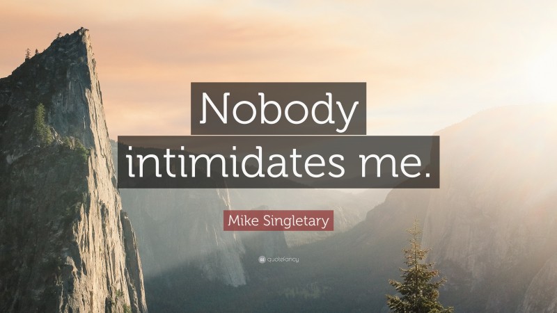Mike Singletary Quote: “Nobody intimidates me.”