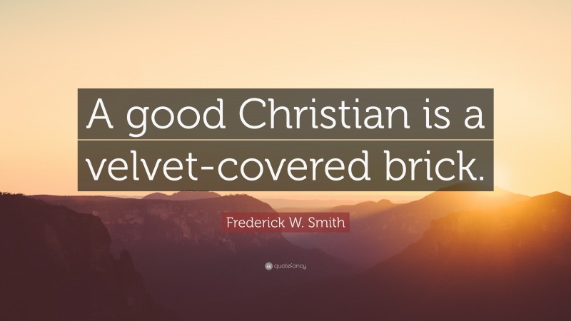 Frederick W. Smith Quote: “A good Christian is a velvet-covered brick.”