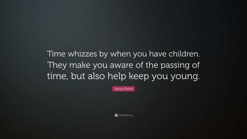 Jaclyn Smith Quote: “Time whizzes by when you have children. They make you aware of the passing of time, but also help keep you young.”